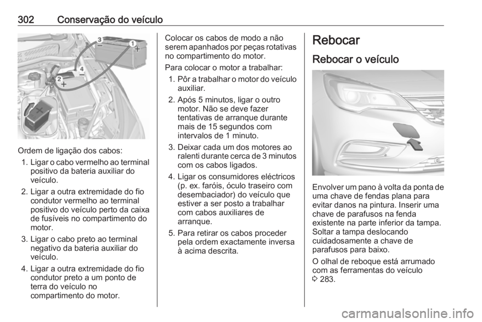 OPEL ASTRA K 2018.75  Manual de Instruções (in Portugues) 302Conservação do veículo
Ordem de ligação dos cabos:1. Ligar o cabo vermelho ao terminal
positivo da bateria auxiliar do
veículo.
2. Ligar a outra extremidade do fio condutor vermelho ao termin