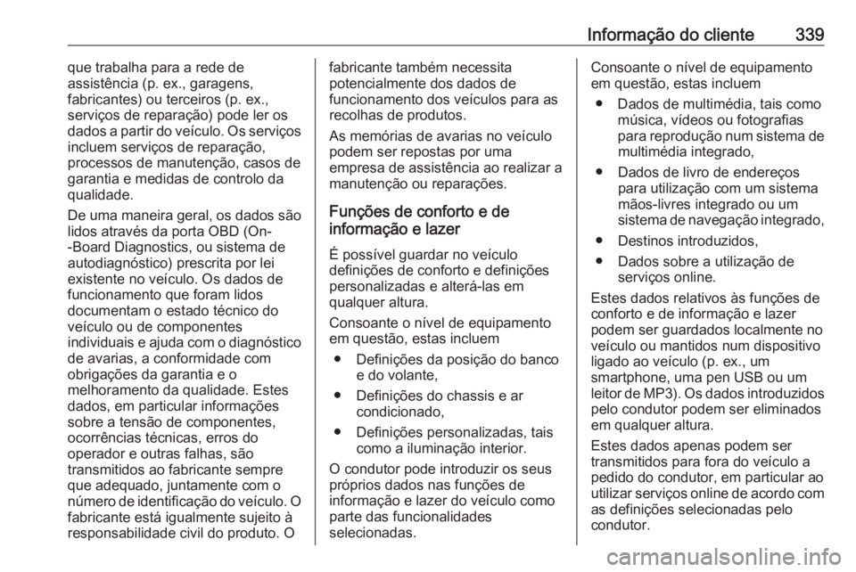 OPEL ASTRA K 2018.75 Manual de Instruções (in Portugues) Informação do cliente339que trabalha para a rede de
assistência (p. ex., garagens,
fabricantes) ou terceiros (p. ex.,
serviços de reparação) pode ler os
dados a partir do veículo. Os serviços
OPEL ASTRA K 2018.75 Manual de Instruções (in Portugues) Informação do cliente339que trabalha para a rede de
assistência (p. ex., garagens,
fabricantes) ou terceiros (p. ex.,
serviços de reparação) pode ler os
dados a partir do veículo. Os serviços