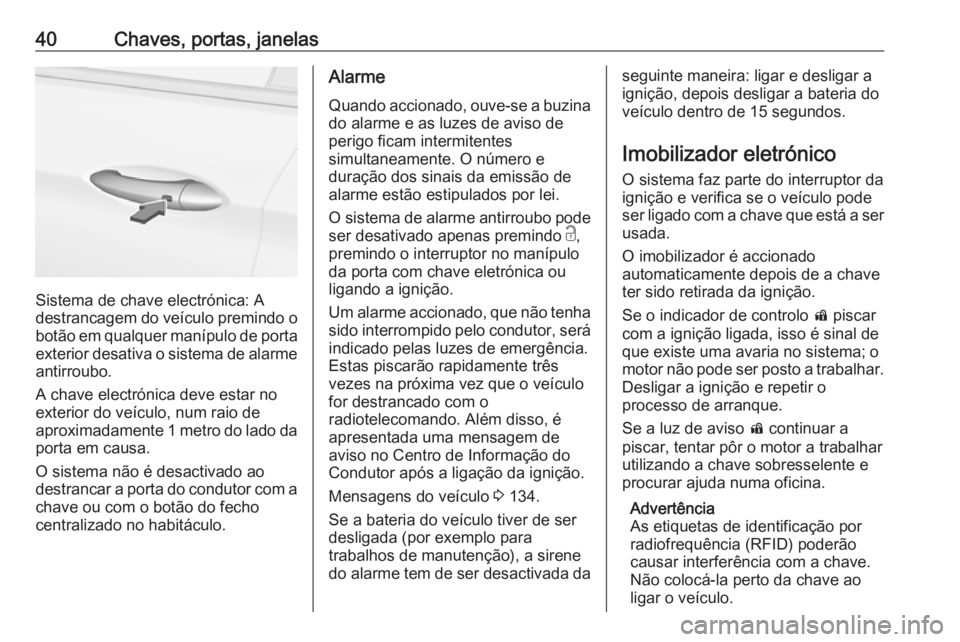 OPEL ASTRA K 2018.75  Manual de Instruções (in Portugues) 40Chaves, portas, janelas
Sistema de chave electrónica: A
destrancagem do veículo premindo o
botão em qualquer manípulo de porta
exterior desativa o sistema de alarme antirroubo.
A chave electrón