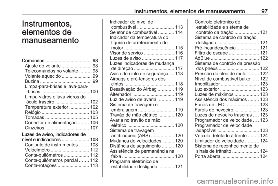 OPEL ASTRA K 2018.75 Manual de Instruções (in Portugues) Instrumentos, elementos de manuseamento97Instrumentos,
elementos de
manuseamentoComandos ................................... 98
Ajuste do volante .......................98
Telecomandos no volante .... OPEL ASTRA K 2018.75 Manual de Instruções (in Portugues) Instrumentos, elementos de manuseamento97Instrumentos,
elementos de
manuseamentoComandos ................................... 98
Ajuste do volante .......................98
Telecomandos no volante ....