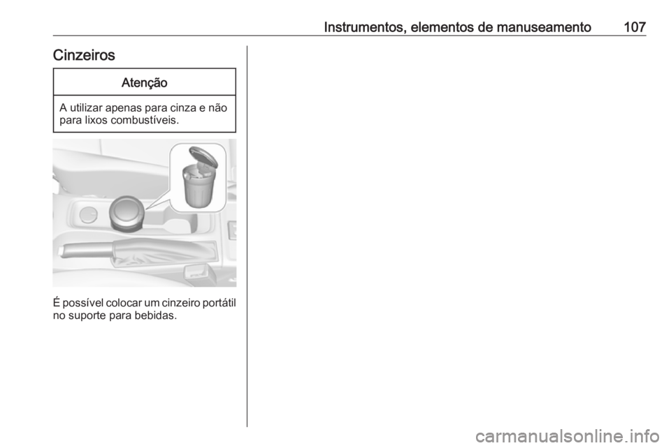 OPEL ASTRA K 2019 Manual de Instruções (in Portugues) Instrumentos, elementos de manuseamento107CinzeirosAtenção
A utilizar apenas para cinza e nãopara lixos combustíveis.
É possível colocar um cinzeiro portátil no suporte para bebidas. OPEL ASTRA K 2019 Manual de Instruções (in Portugues) Instrumentos, elementos de manuseamento107CinzeirosAtenção
A utilizar apenas para cinza e nãopara lixos combustíveis.
É possível colocar um cinzeiro portátil no suporte para bebidas.