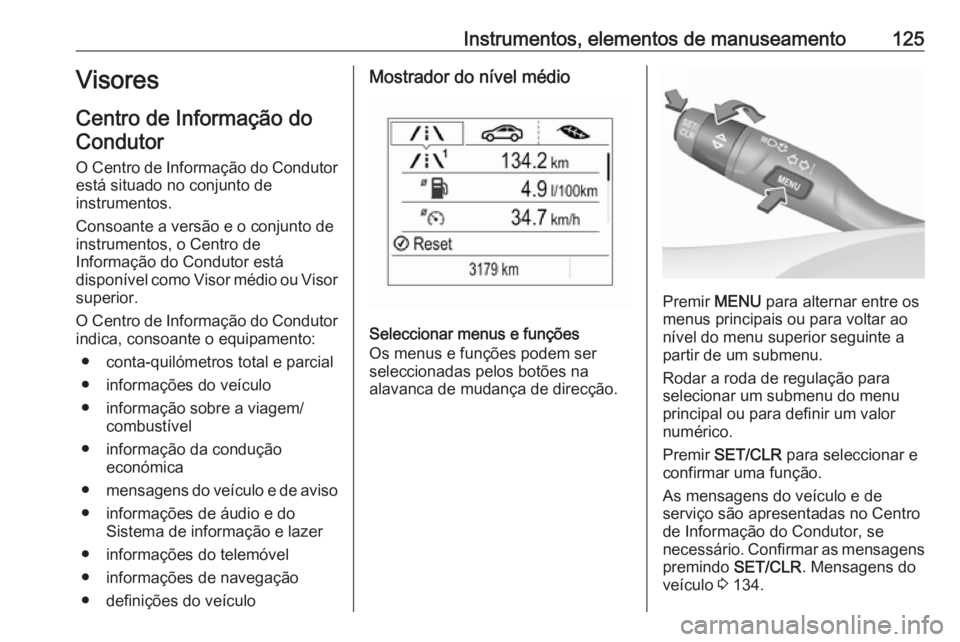 OPEL ASTRA K 2019 Manual de Instruções (in Portugues) Instrumentos, elementos de manuseamento125Visores
Centro de Informação do
Condutor
O Centro de Informação do Condutor
está situado no conjunto de
instrumentos.
Consoante a versão e o conjunto de OPEL ASTRA K 2019 Manual de Instruções (in Portugues) Instrumentos, elementos de manuseamento125Visores
Centro de Informação do
Condutor
O Centro de Informação do Condutor
está situado no conjunto de
instrumentos.
Consoante a versão e o conjunto de