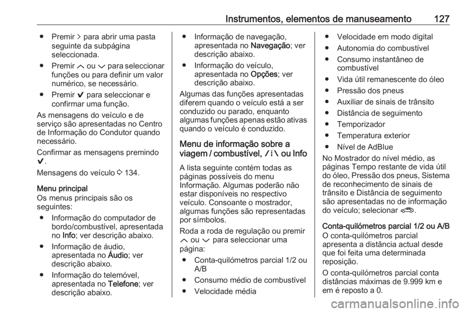 OPEL ASTRA K 2019 Manual de Instruções (in Portugues) Instrumentos, elementos de manuseamento127● Premir q para abrir uma pasta
seguinte da subpágina
seleccionada.
● Premir Q ou P para seleccionar
funções ou para definir um valor numérico, se n OPEL ASTRA K 2019 Manual de Instruções (in Portugues) Instrumentos, elementos de manuseamento127● Premir q para abrir uma pasta
seguinte da subpágina
seleccionada.
● Premir Q ou P para seleccionar
funções ou para definir um valor numérico, se n