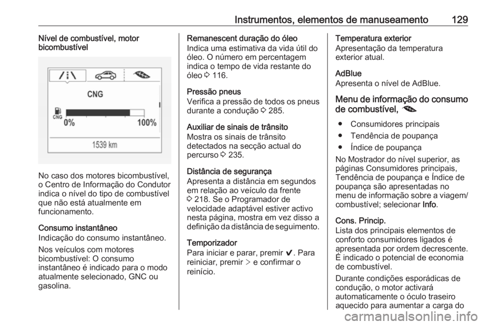 OPEL ASTRA K 2019 Manual de Instruções (in Portugues) Instrumentos, elementos de manuseamento129Nível de combustível, motor
bicombustível
No caso dos motores bicombustível,
o Centro de Informação do Condutor
indica o nível do tipo de combustível
OPEL ASTRA K 2019 Manual de Instruções (in Portugues) Instrumentos, elementos de manuseamento129Nível de combustível, motor
bicombustível
No caso dos motores bicombustível,
o Centro de Informação do Condutor
indica o nível do tipo de combustível