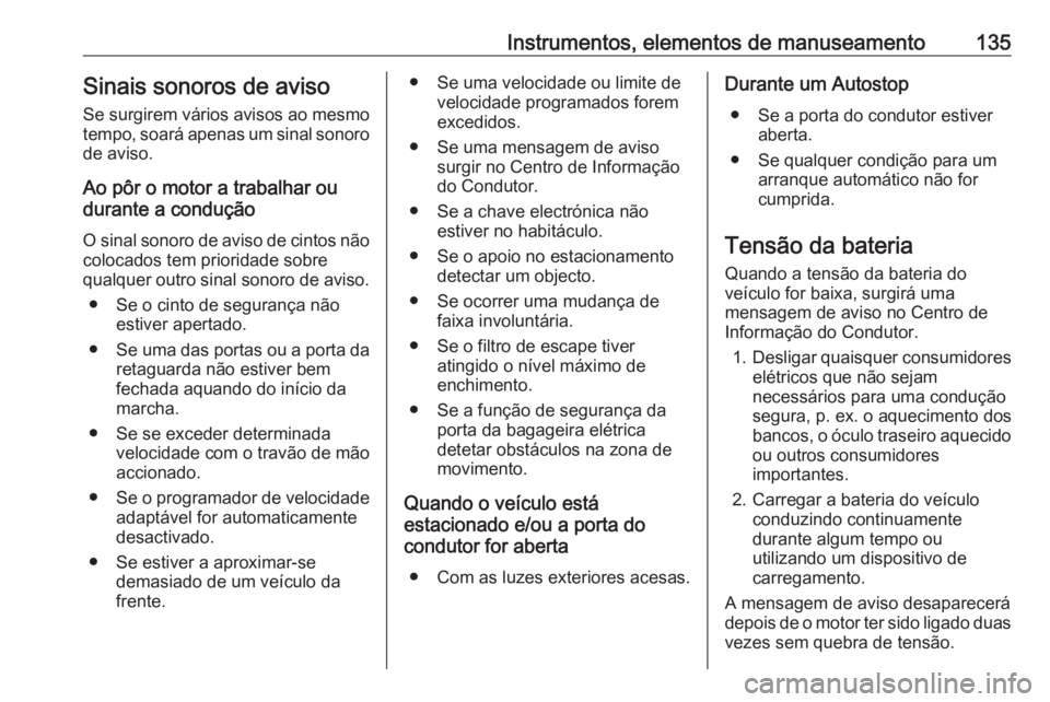 OPEL ASTRA K 2019 Manual de Instruções (in Portugues) Instrumentos, elementos de manuseamento135Sinais sonoros de aviso
Se surgirem vários avisos ao mesmo
tempo, soará apenas um sinal sonoro de aviso.
Ao pôr o motor a trabalhar ou
durante a condução OPEL ASTRA K 2019 Manual de Instruções (in Portugues) Instrumentos, elementos de manuseamento135Sinais sonoros de aviso
Se surgirem vários avisos ao mesmo
tempo, soará apenas um sinal sonoro de aviso.
Ao pôr o motor a trabalhar ou
durante a condução