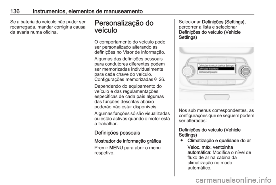 OPEL ASTRA K 2019 Manual de Instruções (in Portugues) 136Instrumentos, elementos de manuseamentoSe a bateria do veículo não puder ser
recarregada, mandar corrigir a causa da avaria numa oficina.Personalização do
veículo
O comportamento do veículo p OPEL ASTRA K 2019 Manual de Instruções (in Portugues) 136Instrumentos, elementos de manuseamentoSe a bateria do veículo não puder ser
recarregada, mandar corrigir a causa da avaria numa oficina.Personalização do
veículo
O comportamento do veículo p