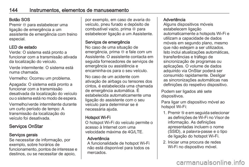 OPEL ASTRA K 2019 Manual de Instruções (in Portugues) 144Instrumentos, elementos de manuseamentoBotão SOS
Premir [ para estabelecer uma
ligação de emergência a um
assistente de emergência com treino
especial.
LED de estado
Verde: O sistema está pr OPEL ASTRA K 2019 Manual de Instruções (in Portugues) 144Instrumentos, elementos de manuseamentoBotão SOS
Premir [ para estabelecer uma
ligação de emergência a um
assistente de emergência com treino
especial.
LED de estado
Verde: O sistema está pr