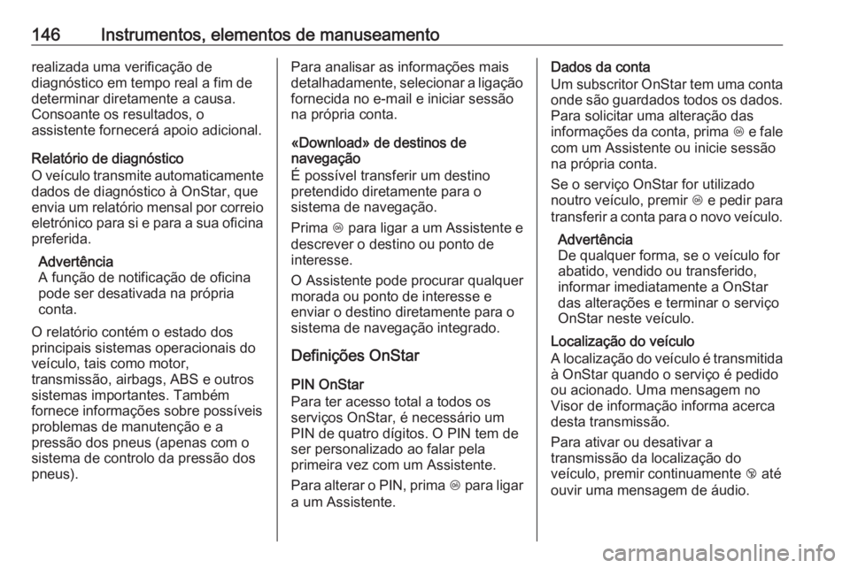 OPEL ASTRA K 2019 Manual de Instruções (in Portugues) 146Instrumentos, elementos de manuseamentorealizada uma verificação de
diagnóstico em tempo real a fim de
determinar diretamente a causa.
Consoante os resultados, o
assistente fornecerá apoio adic OPEL ASTRA K 2019 Manual de Instruções (in Portugues) 146Instrumentos, elementos de manuseamentorealizada uma verificação de
diagnóstico em tempo real a fim de
determinar diretamente a causa.
Consoante os resultados, o
assistente fornecerá apoio adic