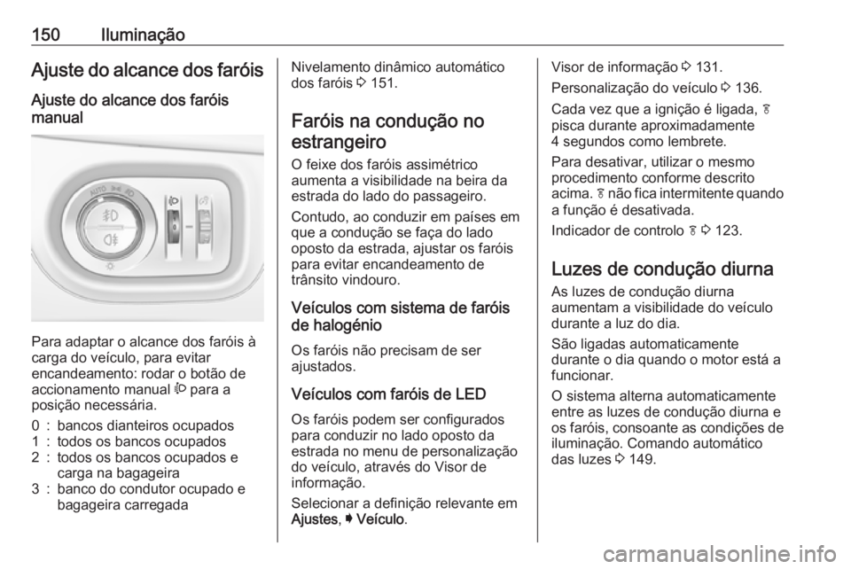 OPEL ASTRA K 2019 Manual de Instruções (in Portugues) 150IluminaçãoAjuste do alcance dos faróisAjuste do alcance dos faróis
manual
Para adaptar o alcance dos faróis à
carga do veículo, para evitar
encandeamento: rodar o botão de
accionamento man OPEL ASTRA K 2019 Manual de Instruções (in Portugues) 150IluminaçãoAjuste do alcance dos faróisAjuste do alcance dos faróis
manual
Para adaptar o alcance dos faróis à
carga do veículo, para evitar
encandeamento: rodar o botão de
accionamento man