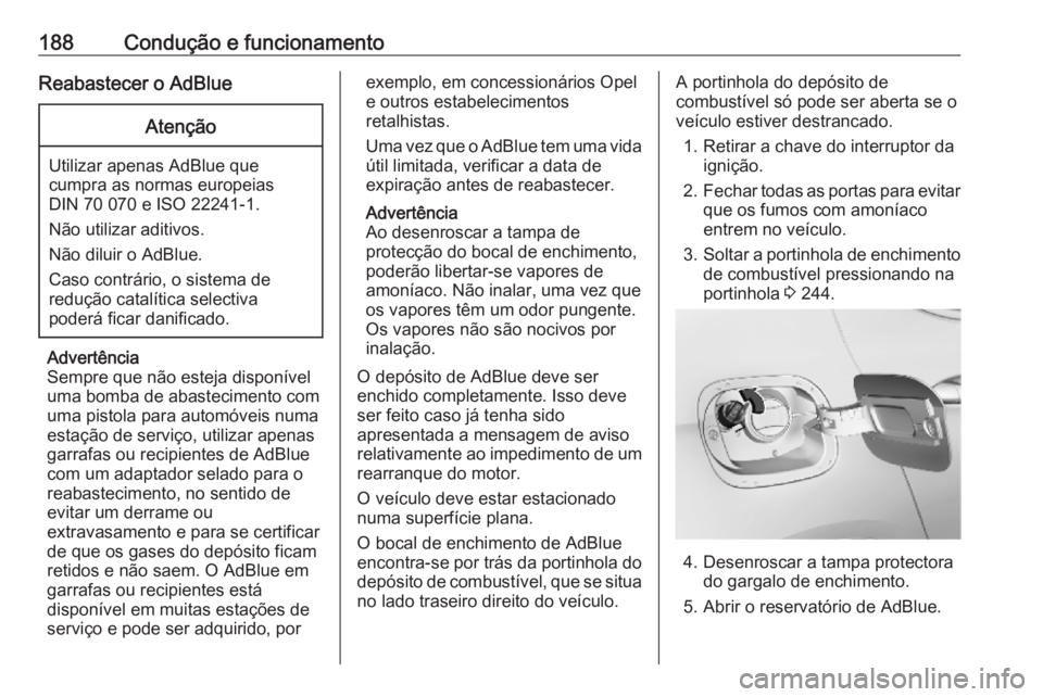 OPEL ASTRA K 2019 Manual de Instruções (in Portugues) 188Condução e funcionamentoReabastecer o AdBlueAtenção
Utilizar apenas AdBlue quecumpra as normas europeias
DIN 70 070 e ISO 22241-1.
Não utilizar aditivos.
Não diluir o AdBlue.
Caso contrário, OPEL ASTRA K 2019 Manual de Instruções (in Portugues) 188Condução e funcionamentoReabastecer o AdBlueAtenção
Utilizar apenas AdBlue quecumpra as normas europeias
DIN 70 070 e ISO 22241-1.
Não utilizar aditivos.
Não diluir o AdBlue.
Caso contrário,