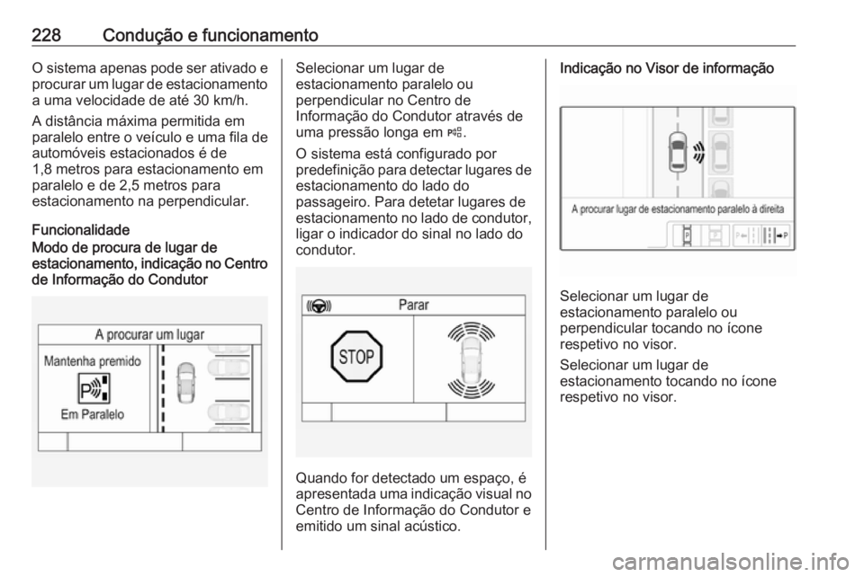 OPEL ASTRA K 2019 Manual de Instruções (in Portugues) 228Condução e funcionamentoO sistema apenas pode ser ativado eprocurar um lugar de estacionamento
a uma velocidade de até 30 km/h.
A distância máxima permitida em
paralelo entre o veículo e uma OPEL ASTRA K 2019 Manual de Instruções (in Portugues) 228Condução e funcionamentoO sistema apenas pode ser ativado eprocurar um lugar de estacionamento
a uma velocidade de até 30 km/h.
A distância máxima permitida em
paralelo entre o veículo e uma