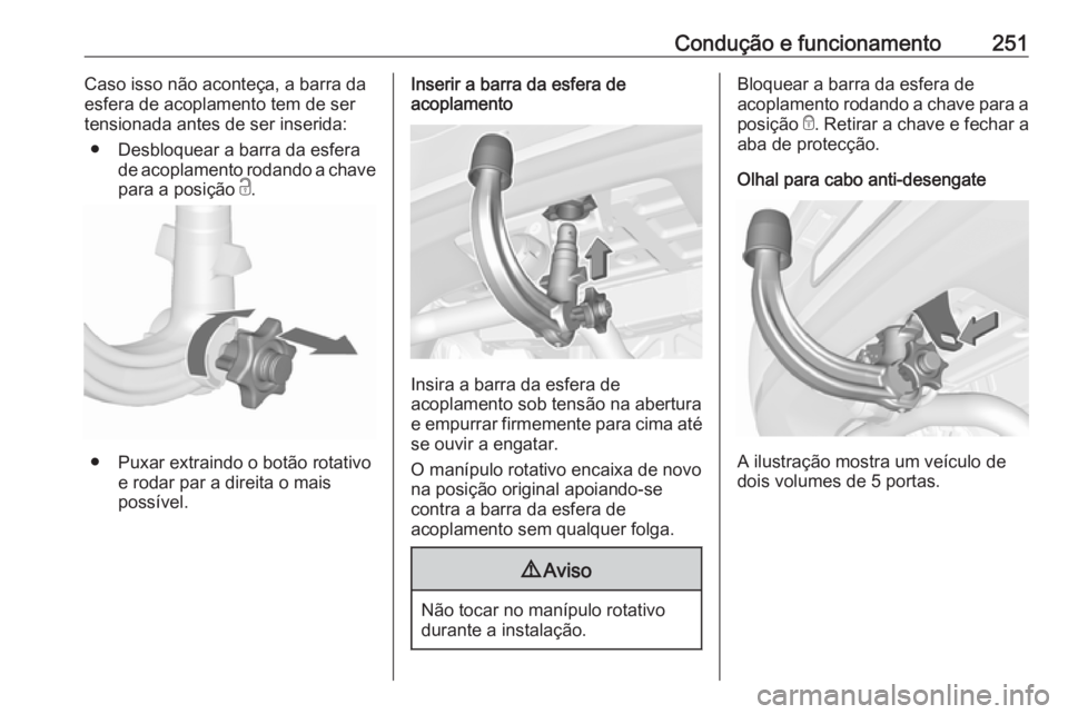 OPEL ASTRA K 2019 Manual de Instruções (in Portugues) Condução e funcionamento251Caso isso não aconteça, a barra da
esfera de acoplamento tem de ser
tensionada antes de ser inserida:
● Desbloquear a barra da esfera de acoplamento rodando a chave
pa OPEL ASTRA K 2019 Manual de Instruções (in Portugues) Condução e funcionamento251Caso isso não aconteça, a barra da
esfera de acoplamento tem de ser
tensionada antes de ser inserida:
● Desbloquear a barra da esfera de acoplamento rodando a chave
pa