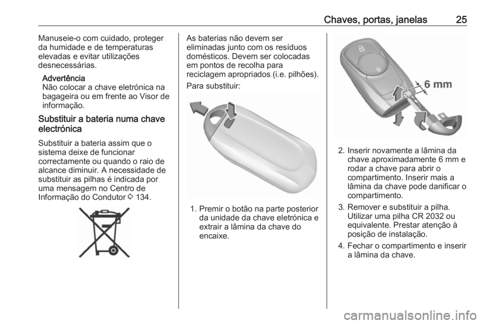 OPEL ASTRA K 2019 Manual de Instruções (in Portugues) Chaves, portas, janelas25Manuseie-o com cuidado, proteger
da humidade e de temperaturas
elevadas e evitar utilizações
desnecessárias.
Advertência
Não colocar a chave eletrónica na
bagageira ou e OPEL ASTRA K 2019 Manual de Instruções (in Portugues) Chaves, portas, janelas25Manuseie-o com cuidado, proteger
da humidade e de temperaturas
elevadas e evitar utilizações
desnecessárias.
Advertência
Não colocar a chave eletrónica na
bagageira ou e