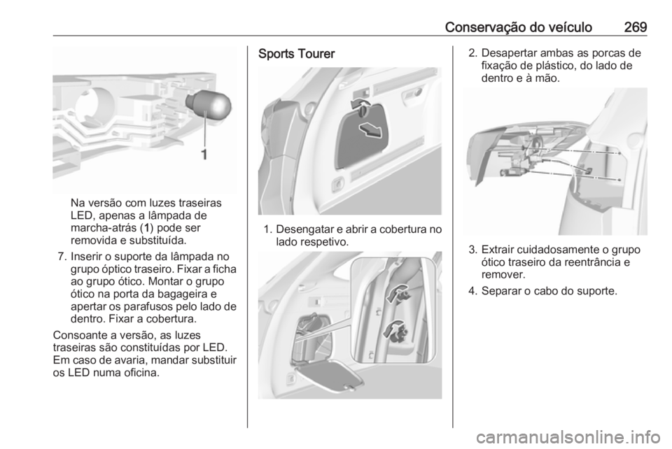 OPEL ASTRA K 2019 Manual de Instruções (in Portugues) Conservação do veículo269
Na versão com luzes traseiras
LED, apenas a lâmpada de
marcha-atrás ( 1) pode ser
removida e substituída.
7. Inserir o suporte da lâmpada no grupo óptico traseiro. F OPEL ASTRA K 2019 Manual de Instruções (in Portugues) Conservação do veículo269
Na versão com luzes traseiras
LED, apenas a lâmpada de
marcha-atrás ( 1) pode ser
removida e substituída.
7. Inserir o suporte da lâmpada no grupo óptico traseiro. F