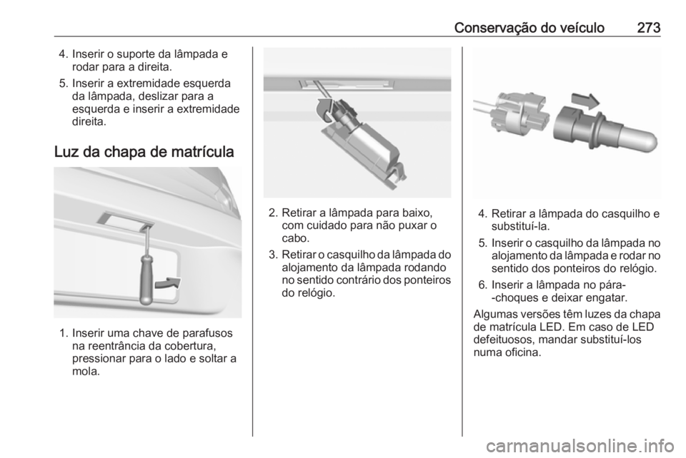 OPEL ASTRA K 2019 Manual de Instruções (in Portugues) Conservação do veículo2734. Inserir o suporte da lâmpada erodar para a direita.
5. Inserir a extremidade esquerda da lâmpada, deslizar para a
esquerda e inserir a extremidade
direita.
Luz da chap OPEL ASTRA K 2019 Manual de Instruções (in Portugues) Conservação do veículo2734. Inserir o suporte da lâmpada erodar para a direita.
5. Inserir a extremidade esquerda da lâmpada, deslizar para a
esquerda e inserir a extremidade
direita.
Luz da chap