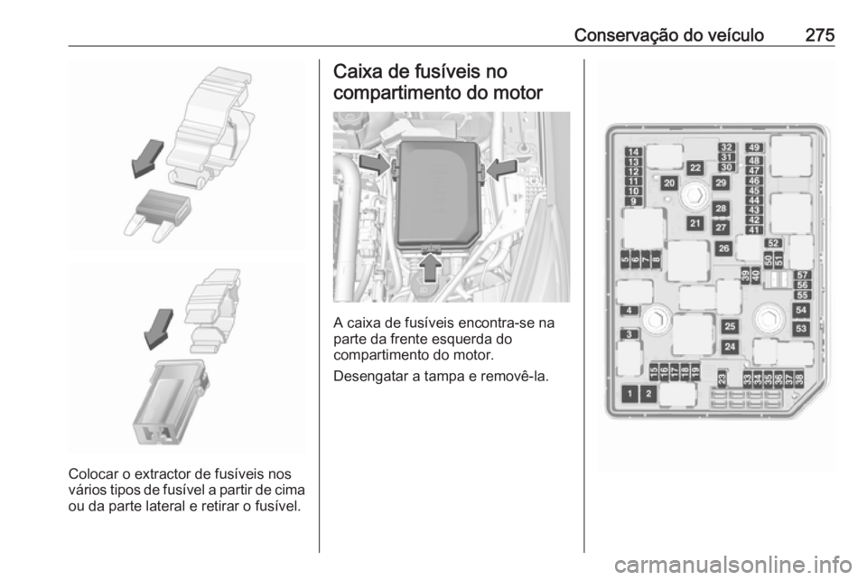 OPEL ASTRA K 2019 Manual de Instruções (in Portugues) Conservação do veículo275
Colocar o extractor de fusíveis nos
vários tipos de fusível a partir de cima
ou da parte lateral e retirar o fusível.
Caixa de fusíveis no
compartimento do motor
A ca OPEL ASTRA K 2019 Manual de Instruções (in Portugues) Conservação do veículo275
Colocar o extractor de fusíveis nos
vários tipos de fusível a partir de cima
ou da parte lateral e retirar o fusível.
Caixa de fusíveis no
compartimento do motor
A ca