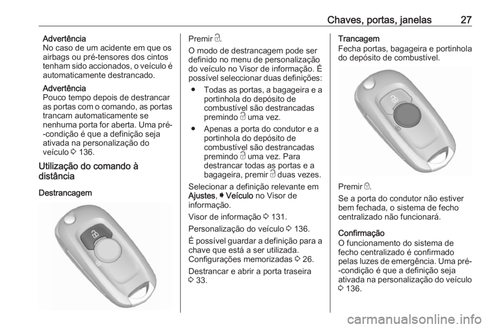 OPEL ASTRA K 2019 Manual de Instruções (in Portugues) Chaves, portas, janelas27Advertência
No caso de um acidente em que os airbags ou pré-tensores dos cintos
tenham sido accionados, o veículo é
automaticamente destrancado.
Advertência
Pouco tempo d OPEL ASTRA K 2019 Manual de Instruções (in Portugues) Chaves, portas, janelas27Advertência
No caso de um acidente em que os airbags ou pré-tensores dos cintos
tenham sido accionados, o veículo é
automaticamente destrancado.
Advertência
Pouco tempo d