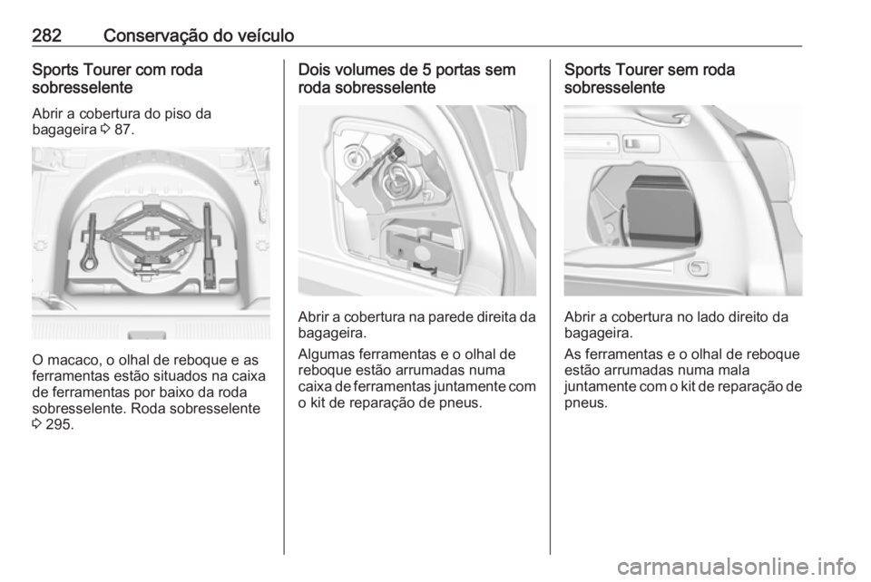 OPEL ASTRA K 2019 Manual de Instruções (in Portugues) 282Conservação do veículoSports Tourer com roda
sobresselente
Abrir a cobertura do piso da
bagageira 3 87.
O macaco, o olhal de reboque e as
ferramentas estão situados na caixa
de ferramentas por OPEL ASTRA K 2019 Manual de Instruções (in Portugues) 282Conservação do veículoSports Tourer com roda
sobresselente
Abrir a cobertura do piso da
bagageira 3 87.
O macaco, o olhal de reboque e as
ferramentas estão situados na caixa
de ferramentas por