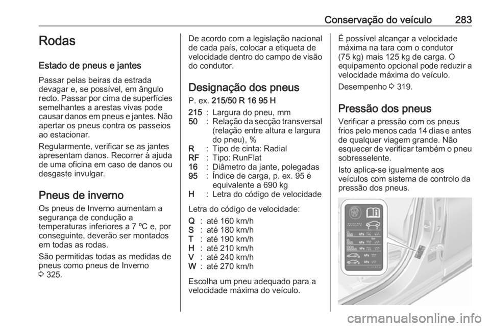 OPEL ASTRA K 2019 Manual de Instruções (in Portugues) Conservação do veículo283Rodas
Estado de pneus e jantes Passar pelas beiras da estrada
devagar e, se possível, em ângulo
recto. Passar por cima de superfícies semelhantes a arestas vivas pode
ca OPEL ASTRA K 2019 Manual de Instruções (in Portugues) Conservação do veículo283Rodas
Estado de pneus e jantes Passar pelas beiras da estrada
devagar e, se possível, em ângulo
recto. Passar por cima de superfícies semelhantes a arestas vivas pode
ca