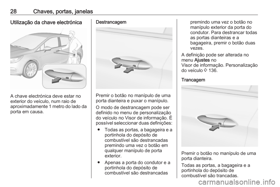 OPEL ASTRA K 2019 Manual de Instruções (in Portugues) 28Chaves, portas, janelasUtilização da chave electrónica
A chave electrónica deve estar no
exterior do veículo, num raio de
aproximadamente 1 metro do lado da
porta em causa.
Destrancagem
Premir OPEL ASTRA K 2019 Manual de Instruções (in Portugues) 28Chaves, portas, janelasUtilização da chave electrónica
A chave electrónica deve estar no
exterior do veículo, num raio de
aproximadamente 1 metro do lado da
porta em causa.
Destrancagem
Premir
