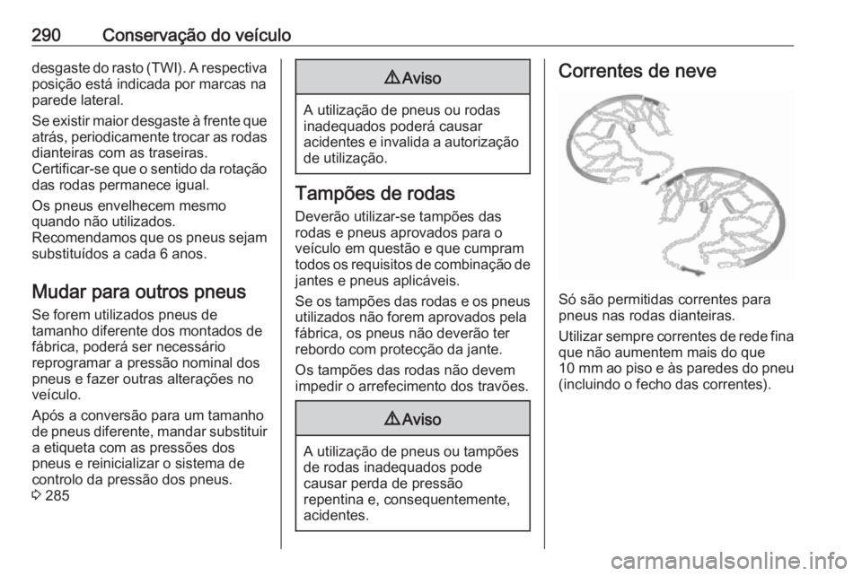 OPEL ASTRA K 2019 Manual de Instruções (in Portugues) 290Conservação do veículodesgaste do rasto (TWI). A respectiva
posição está indicada por marcas na
parede lateral.
Se existir maior desgaste à frente que atrás, periodicamente trocar as rodas
OPEL ASTRA K 2019 Manual de Instruções (in Portugues) 290Conservação do veículodesgaste do rasto (TWI). A respectiva
posição está indicada por marcas na
parede lateral.
Se existir maior desgaste à frente que atrás, periodicamente trocar as rodas