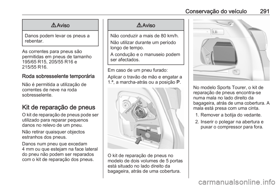 OPEL ASTRA K 2019 Manual de Instruções (in Portugues) Conservação do veículo2919Aviso
Danos podem levar os pneus a
rebentar.
As correntes para pneus são
permitidas em pneus de tamanho
195/65 R15, 205/55 R16 e
215/55 R16.
Roda sobresselente temporári OPEL ASTRA K 2019 Manual de Instruções (in Portugues) Conservação do veículo2919Aviso
Danos podem levar os pneus a
rebentar.
As correntes para pneus são
permitidas em pneus de tamanho
195/65 R15, 205/55 R16 e
215/55 R16.
Roda sobresselente temporári