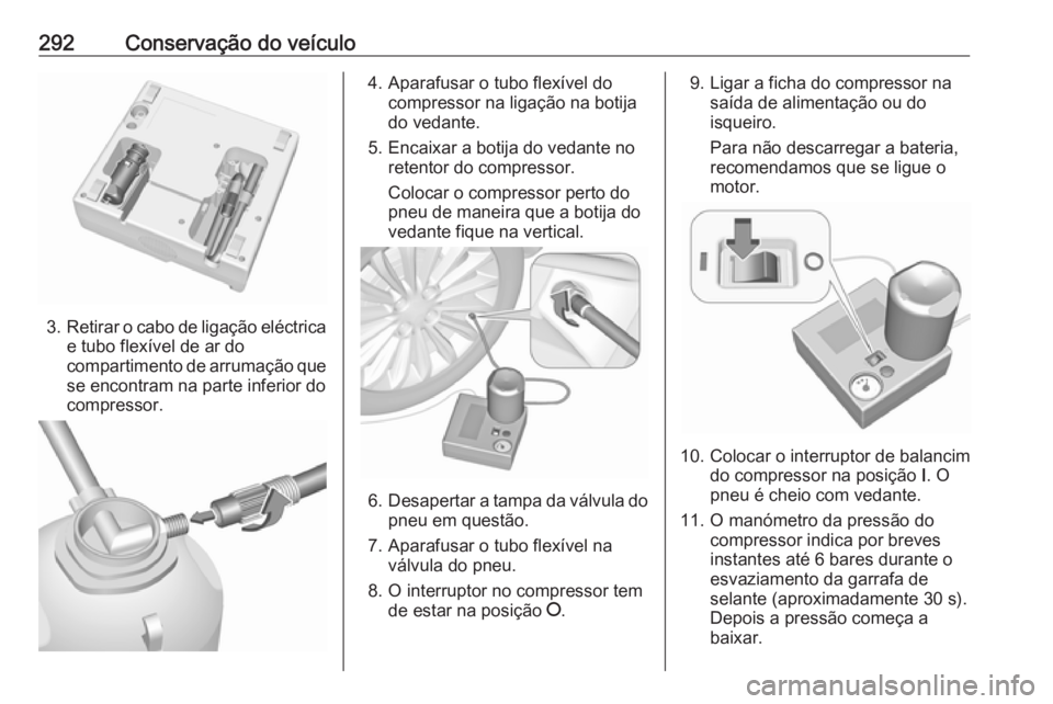 OPEL ASTRA K 2019 Manual de Instruções (in Portugues) 292Conservação do veículo
3.Retirar o cabo de ligação eléctrica
e tubo flexível de ar do
compartimento de arrumação que se encontram na parte inferior docompressor.
4. Aparafusar o tubo flex OPEL ASTRA K 2019 Manual de Instruções (in Portugues) 292Conservação do veículo
3.Retirar o cabo de ligação eléctrica
e tubo flexível de ar do
compartimento de arrumação que se encontram na parte inferior docompressor.
4. Aparafusar o tubo flex