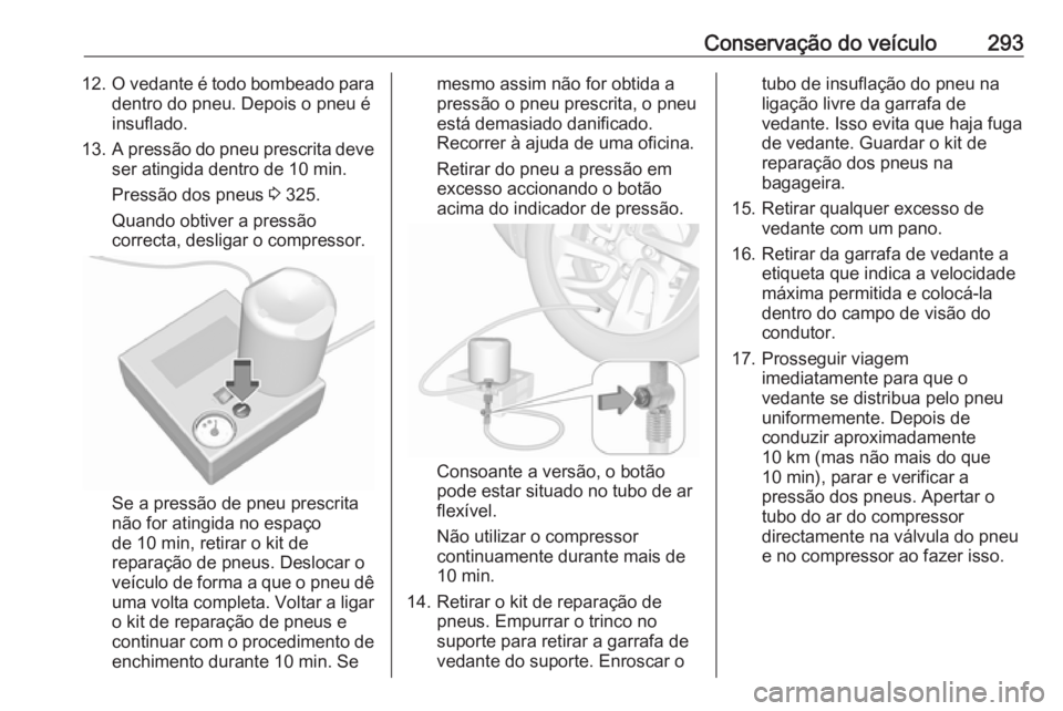 OPEL ASTRA K 2019 Manual de Instruções (in Portugues) Conservação do veículo29312.O vedante é todo bombeado para
dentro do pneu. Depois o pneu é
insuflado.
13. A pressão do pneu prescrita deve
ser atingida dentro de 10 min.
Pressão dos pneus 3 32 OPEL ASTRA K 2019 Manual de Instruções (in Portugues) Conservação do veículo29312.O vedante é todo bombeado para
dentro do pneu. Depois o pneu é
insuflado.
13. A pressão do pneu prescrita deve
ser atingida dentro de 10 min.
Pressão dos pneus 3 32