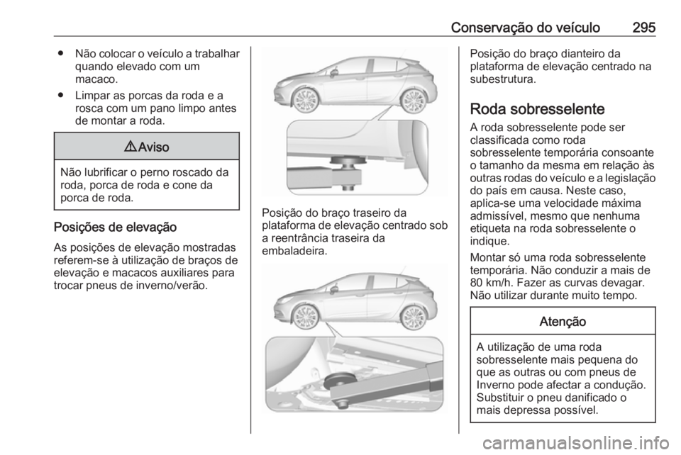 OPEL ASTRA K 2019 Manual de Instruções (in Portugues) Conservação do veículo295●Não colocar o veículo a trabalhar
quando elevado com um
macaco.
● Limpar as porcas da roda e a rosca com um pano limpo antes
de montar a roda.9 Aviso
Não lubrificar OPEL ASTRA K 2019 Manual de Instruções (in Portugues) Conservação do veículo295●Não colocar o veículo a trabalhar
quando elevado com um
macaco.
● Limpar as porcas da roda e a rosca com um pano limpo antes
de montar a roda.9 Aviso
Não lubrificar