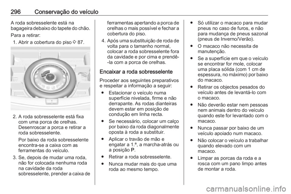 OPEL ASTRA K 2019 Manual de Instruções (in Portugues) 296Conservação do veículoA roda sobresselente está na
bagageira debaixo do tapete do chão.
Para a retirar: 1. Abrir a cobertura do piso 3 87.
2. A roda sobresselente está fixa
com uma porca de OPEL ASTRA K 2019 Manual de Instruções (in Portugues) 296Conservação do veículoA roda sobresselente está na
bagageira debaixo do tapete do chão.
Para a retirar: 1. Abrir a cobertura do piso 3 87.
2. A roda sobresselente está fixa
com uma porca de