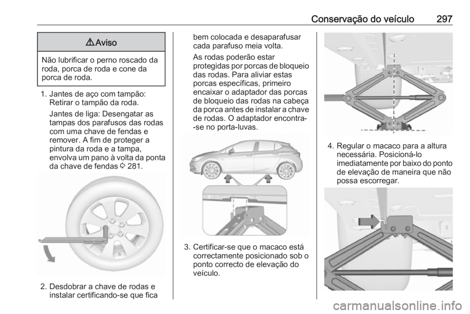 OPEL ASTRA K 2019 Manual de Instruções (in Portugues) Conservação do veículo2979Aviso
Não lubrificar o perno roscado da
roda, porca de roda e cone da
porca de roda.
1. Jantes de aço com tampão: Retirar o tampão da roda.
Jantes de liga: Desengatar OPEL ASTRA K 2019 Manual de Instruções (in Portugues) Conservação do veículo2979Aviso
Não lubrificar o perno roscado da
roda, porca de roda e cone da
porca de roda.
1. Jantes de aço com tampão: Retirar o tampão da roda.
Jantes de liga: Desengatar
