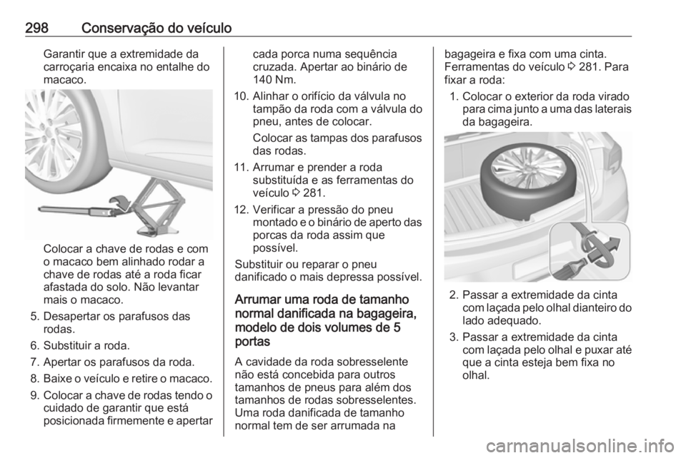 OPEL ASTRA K 2019 Manual de Instruções (in Portugues) 298Conservação do veículoGarantir que a extremidade da
carroçaria encaixa no entalhe do
macaco.
Colocar a chave de rodas e com
o macaco bem alinhado rodar a
chave de rodas até a roda ficar
afasta OPEL ASTRA K 2019 Manual de Instruções (in Portugues) 298Conservação do veículoGarantir que a extremidade da
carroçaria encaixa no entalhe do
macaco.
Colocar a chave de rodas e com
o macaco bem alinhado rodar a
chave de rodas até a roda ficar
afasta