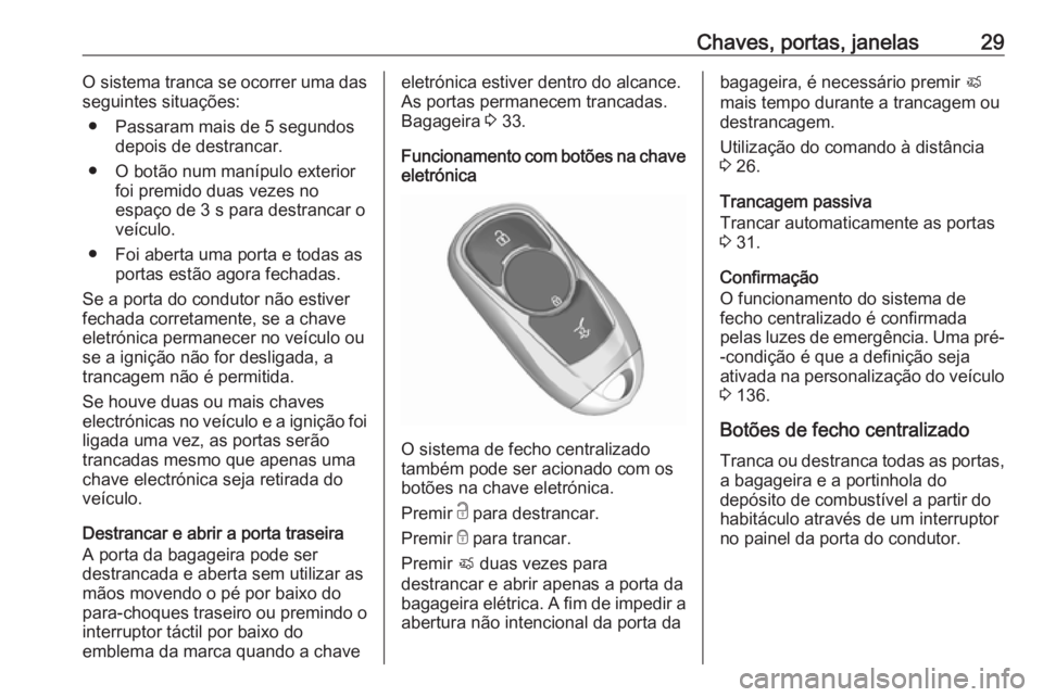 OPEL ASTRA K 2019 Manual de Instruções (in Portugues) Chaves, portas, janelas29O sistema tranca se ocorrer uma das
seguintes situações:
● Passaram mais de 5 segundos depois de destrancar.
● O botão num manípulo exterior foi premido duas vezes no
OPEL ASTRA K 2019 Manual de Instruções (in Portugues) Chaves, portas, janelas29O sistema tranca se ocorrer uma das
seguintes situações:
● Passaram mais de 5 segundos depois de destrancar.
● O botão num manípulo exterior foi premido duas vezes no