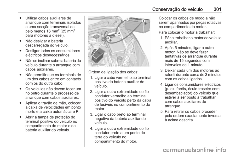 OPEL ASTRA K 2019 Manual de Instruções (in Portugues) Conservação do veículo301● Utilizar cabos auxiliares dearranque com terminais isolados
e uma secção transversal de
pelo menos 16 mm 2
(25 mm 2
para motores a diesel).
● Não desligar a bater OPEL ASTRA K 2019 Manual de Instruções (in Portugues) Conservação do veículo301● Utilizar cabos auxiliares dearranque com terminais isolados
e uma secção transversal de
pelo menos 16 mm 2
(25 mm 2
para motores a diesel).
● Não desligar a bater