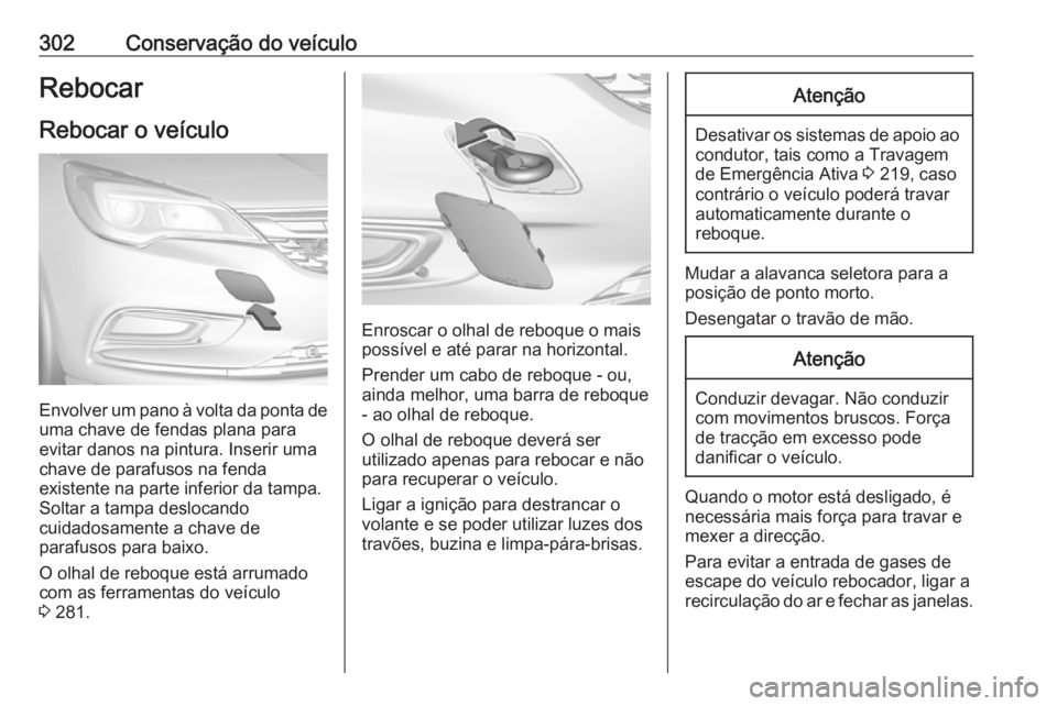 OPEL ASTRA K 2019 Manual de Instruções (in Portugues) 302Conservação do veículoRebocar
Rebocar o veículo
Envolver um pano à volta da ponta de uma chave de fendas plana para
evitar danos na pintura. Inserir uma
chave de parafusos na fenda
existente n OPEL ASTRA K 2019 Manual de Instruções (in Portugues) 302Conservação do veículoRebocar
Rebocar o veículo
Envolver um pano à volta da ponta de uma chave de fendas plana para
evitar danos na pintura. Inserir uma
chave de parafusos na fenda
existente n