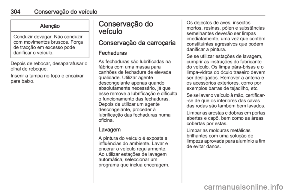 OPEL ASTRA K 2019 Manual de Instruções (in Portugues) 304Conservação do veículoAtenção
Conduzir devagar. Não conduzir
com movimentos bruscos. Força
de tracção em excesso pode
danificar o veículo.
Depois de rebocar, desaparafusar o
olhal de rebo OPEL ASTRA K 2019 Manual de Instruções (in Portugues) 304Conservação do veículoAtenção
Conduzir devagar. Não conduzir
com movimentos bruscos. Força
de tracção em excesso pode
danificar o veículo.
Depois de rebocar, desaparafusar o
olhal de rebo