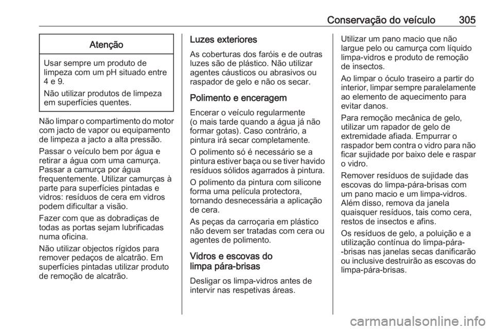 OPEL ASTRA K 2019 Manual de Instruções (in Portugues) Conservação do veículo305Atenção
Usar sempre um produto de
limpeza com um pH situado entre 4 e 9.
Não utilizar produtos de limpeza
em superfícies quentes.
Não limpar o compartimento do motor c OPEL ASTRA K 2019 Manual de Instruções (in Portugues) Conservação do veículo305Atenção
Usar sempre um produto de
limpeza com um pH situado entre 4 e 9.
Não utilizar produtos de limpeza
em superfícies quentes.
Não limpar o compartimento do motor c