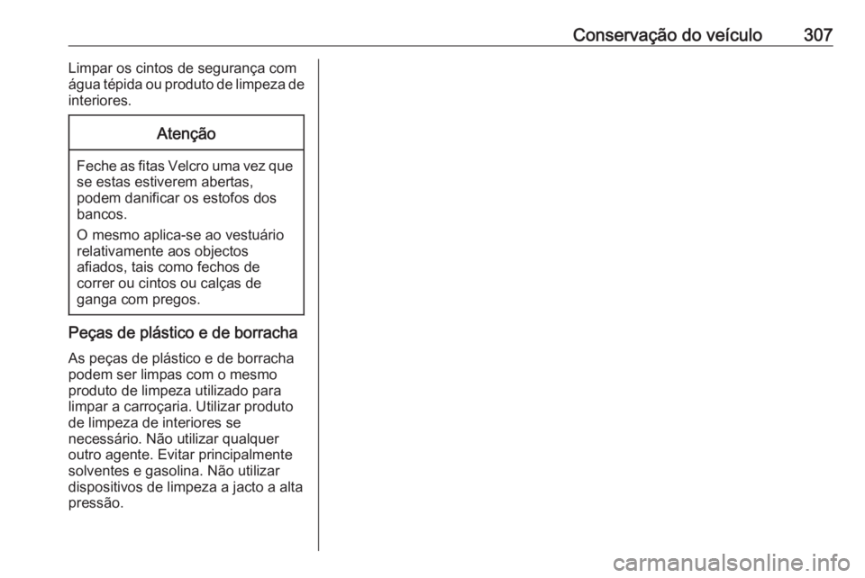 OPEL ASTRA K 2019 Manual de Instruções (in Portugues) Conservação do veículo307Limpar os cintos de segurança com
água tépida ou produto de limpeza de
interiores.Atenção
Feche as fitas Velcro uma vez que se estas estiverem abertas,
podem danificar OPEL ASTRA K 2019 Manual de Instruções (in Portugues) Conservação do veículo307Limpar os cintos de segurança com
água tépida ou produto de limpeza de
interiores.Atenção
Feche as fitas Velcro uma vez que se estas estiverem abertas,
podem danificar