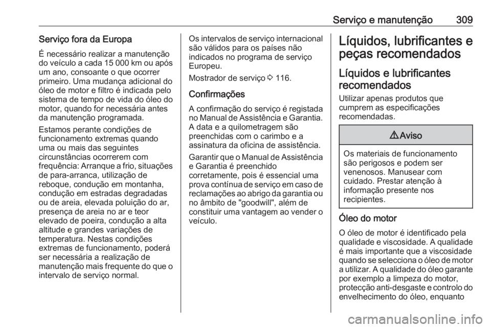 OPEL ASTRA K 2019 Manual de Instruções (in Portugues) Serviço e manutenção309Serviço fora da EuropaÉ necessário realizar a manutençãodo veículo a cada 15 000 km ou após um ano, consoante o que ocorrer
primeiro. Uma mudança adicional do
óleo d OPEL ASTRA K 2019 Manual de Instruções (in Portugues) Serviço e manutenção309Serviço fora da EuropaÉ necessário realizar a manutençãodo veículo a cada 15 000 km ou após um ano, consoante o que ocorrer
primeiro. Uma mudança adicional do
óleo d