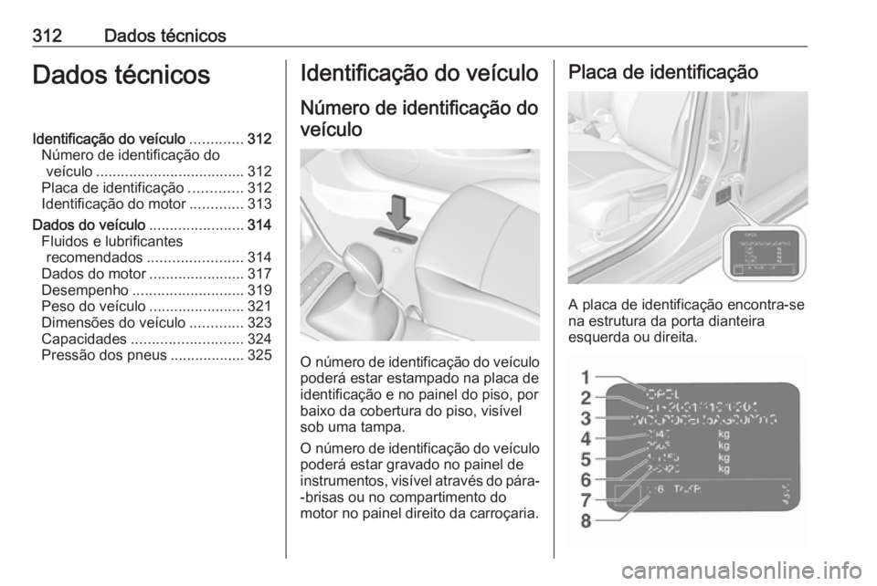 OPEL ASTRA K 2019 Manual de Instruções (in Portugues) 312Dados técnicosDados técnicosIdentificação do veículo.............312
Número de identificação do veículo .................................... 312
Placa de identificação .............312
I OPEL ASTRA K 2019 Manual de Instruções (in Portugues) 312Dados técnicosDados técnicosIdentificação do veículo.............312
Número de identificação do veículo .................................... 312
Placa de identificação .............312
I