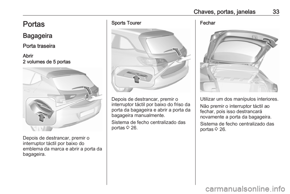 OPEL ASTRA K 2019 Manual de Instruções (in Portugues) Chaves, portas, janelas33Portas
Bagageira
Porta traseira
Abrir2 volumes de 5 portas
Depois de destrancar, premir o
interruptor táctil por baixo do
emblema da marca e abrir a porta da bagageira.
Sport OPEL ASTRA K 2019 Manual de Instruções (in Portugues) Chaves, portas, janelas33Portas
Bagageira
Porta traseira
Abrir2 volumes de 5 portas
Depois de destrancar, premir o
interruptor táctil por baixo do
emblema da marca e abrir a porta da bagageira.
Sport