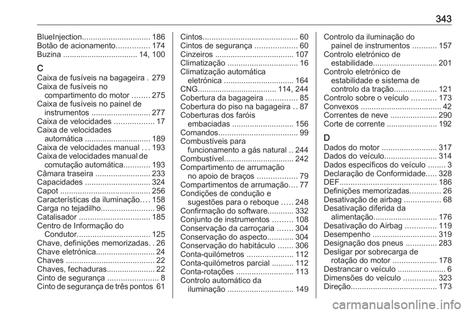 OPEL ASTRA K 2019 Manual de Instruções (in Portugues) 343BlueInjection............................... 186
Botão de acionamento ...............174
Buzina .................................. 14, 100
C Caixa de fusíveis na bagageira . 279
Caixa de fusívei OPEL ASTRA K 2019 Manual de Instruções (in Portugues) 343BlueInjection............................... 186
Botão de acionamento ...............174
Buzina .................................. 14, 100
C Caixa de fusíveis na bagageira . 279
Caixa de fusívei