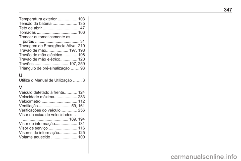 OPEL ASTRA K 2019 Manual de Instruções (in Portugues) 347Temperatura exterior .................103
Tensão da bateria .....................135
Teto de abrir ................................ 47
Tomadas .................................... 106
Trancar au OPEL ASTRA K 2019 Manual de Instruções (in Portugues) 347Temperatura exterior .................103
Tensão da bateria .....................135
Teto de abrir ................................ 47
Tomadas .................................... 106
Trancar au