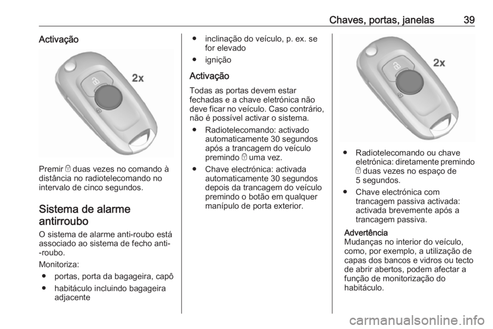 OPEL ASTRA K 2019 Manual de Instruções (in Portugues) Chaves, portas, janelas39Activação
Premir e duas vezes no comando à
distância no radiotelecomando no
intervalo de cinco segundos.
Sistema de alarmeantirroubo
O sistema de alarme anti-roubo está
OPEL ASTRA K 2019 Manual de Instruções (in Portugues) Chaves, portas, janelas39Activação
Premir e duas vezes no comando à
distância no radiotelecomando no
intervalo de cinco segundos.
Sistema de alarmeantirroubo
O sistema de alarme anti-roubo está
