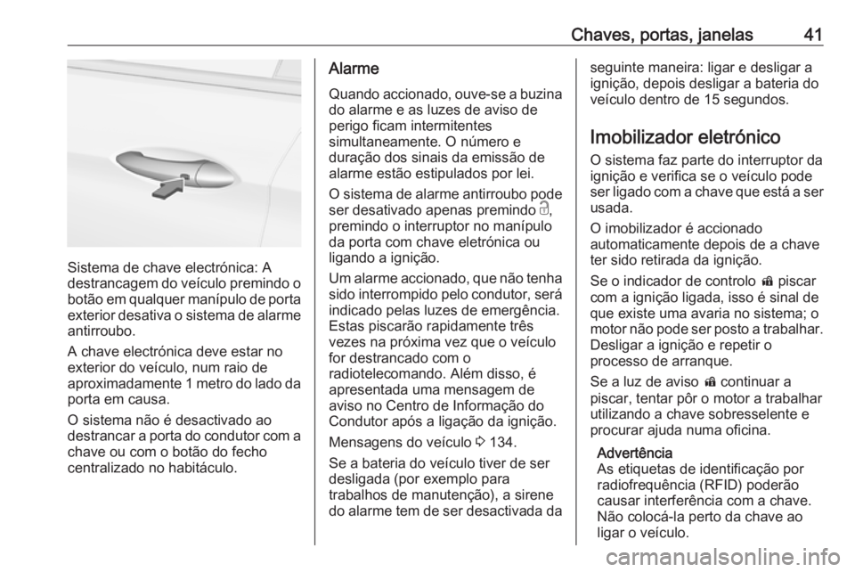 OPEL ASTRA K 2019 Manual de Instruções (in Portugues) Chaves, portas, janelas41
Sistema de chave electrónica: A
destrancagem do veículo premindo o
botão em qualquer manípulo de porta
exterior desativa o sistema de alarme antirroubo.
A chave electrón OPEL ASTRA K 2019 Manual de Instruções (in Portugues) Chaves, portas, janelas41
Sistema de chave electrónica: A
destrancagem do veículo premindo o
botão em qualquer manípulo de porta
exterior desativa o sistema de alarme antirroubo.
A chave electrón