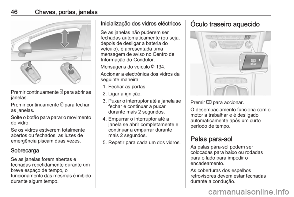 OPEL ASTRA K 2019 Manual de Instruções (in Portugues) 46Chaves, portas, janelas
Premir continuamente c para abrir as
janelas.
Premir continuamente e para fechar
as janelas.
Solte o botão para parar o movimento
do vidro.
Se os vidros estiverem totalment OPEL ASTRA K 2019 Manual de Instruções (in Portugues) 46Chaves, portas, janelas
Premir continuamente c para abrir as
janelas.
Premir continuamente e para fechar
as janelas.
Solte o botão para parar o movimento
do vidro.
Se os vidros estiverem totalment
