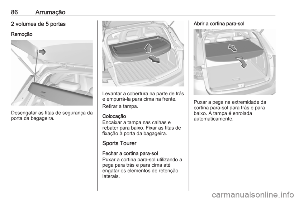 OPEL ASTRA K 2019 Manual de Instruções (in Portugues) 86Arrumação2 volumes de 5 portasRemoção
Desengatar as fitas de segurança da
porta da bagageira.
Levantar a cobertura na parte de trás
e empurrá-la para cima na frente.
Retirar a tampa.
Colocaç OPEL ASTRA K 2019 Manual de Instruções (in Portugues) 86Arrumação2 volumes de 5 portasRemoção
Desengatar as fitas de segurança da
porta da bagageira.
Levantar a cobertura na parte de trás
e empurrá-la para cima na frente.
Retirar a tampa.
Colocaç