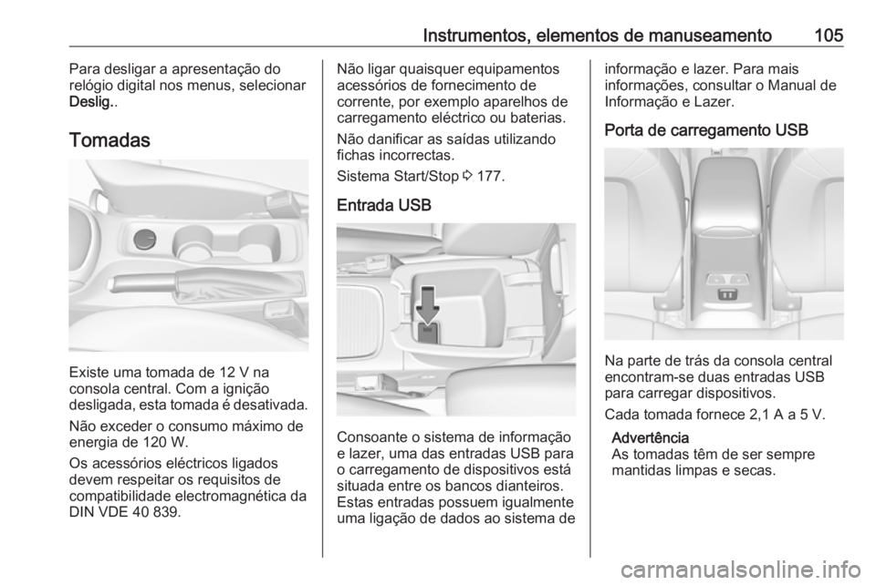 OPEL ASTRA K 2019.5 Manual de Instruções (in Portugues) Instrumentos, elementos de manuseamento105Para desligar a apresentação do
relógio digital nos menus, selecionar Deslig. .
Tomadas
Existe uma tomada de 12 V na
consola central. Com a ignição
desli OPEL ASTRA K 2019.5 Manual de Instruções (in Portugues) Instrumentos, elementos de manuseamento105Para desligar a apresentação do
relógio digital nos menus, selecionar Deslig. .
Tomadas
Existe uma tomada de 12 V na
consola central. Com a ignição
desli
