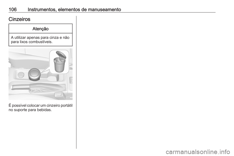 OPEL ASTRA K 2019.5 Manual de Instruções (in Portugues) 106Instrumentos, elementos de manuseamentoCinzeirosAtenção
A utilizar apenas para cinza e nãopara lixos combustíveis.
É possível colocar um cinzeiro portátil no suporte para bebidas. OPEL ASTRA K 2019.5 Manual de Instruções (in Portugues) 106Instrumentos, elementos de manuseamentoCinzeirosAtenção
A utilizar apenas para cinza e nãopara lixos combustíveis.
É possível colocar um cinzeiro portátil no suporte para bebidas.