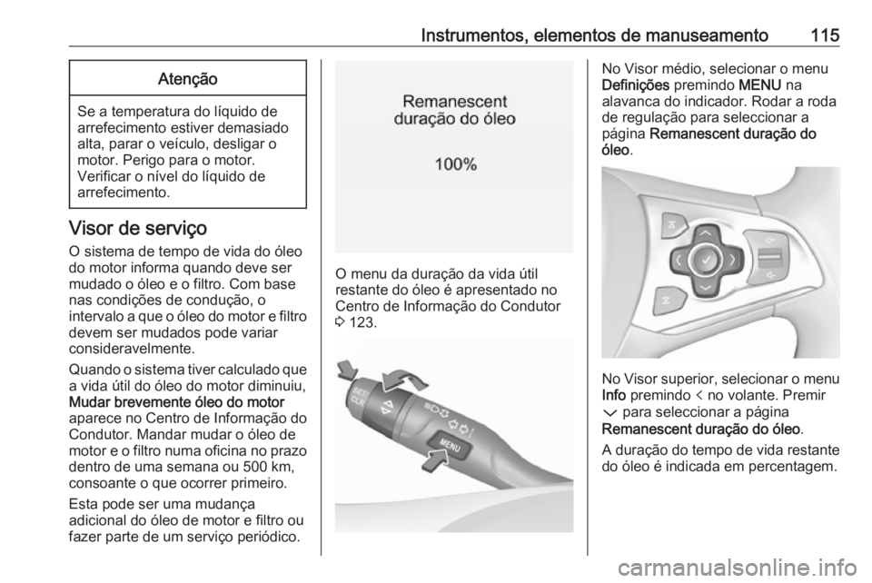 OPEL ASTRA K 2019.5 Manual de Instruções (in Portugues) Instrumentos, elementos de manuseamento115Atenção
Se a temperatura do líquido de
arrefecimento estiver demasiado
alta, parar o veículo, desligar o
motor. Perigo para o motor.
Verificar o nível do OPEL ASTRA K 2019.5 Manual de Instruções (in Portugues) Instrumentos, elementos de manuseamento115Atenção
Se a temperatura do líquido de
arrefecimento estiver demasiado
alta, parar o veículo, desligar o
motor. Perigo para o motor.
Verificar o nível do